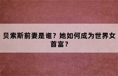 贝索斯前妻是谁？她如何成为世界女首富？