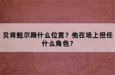 贝肯鲍尔踢什么位置？他在场上担任什么角色？