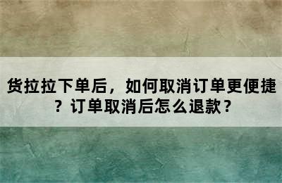 货拉拉下单后，如何取消订单更便捷？订单取消后怎么退款？