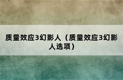 质量效应3幻影人（质量效应3幻影人选项）