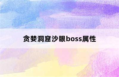 贪婪洞窟沙眼boss属性