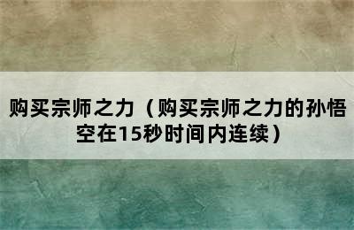 购买宗师之力（购买宗师之力的孙悟空在15秒时间内连续）