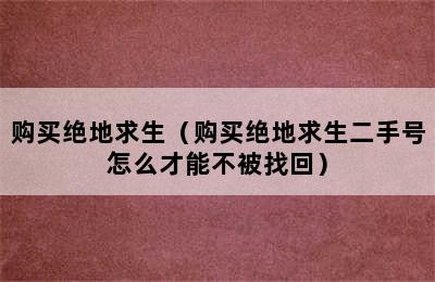 购买绝地求生（购买绝地求生二手号怎么才能不被找回）