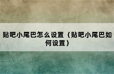 贴吧小尾巴怎么设置（贴吧小尾巴如何设置）