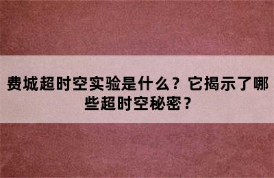 费城超时空实验是什么？它揭示了哪些超时空秘密？