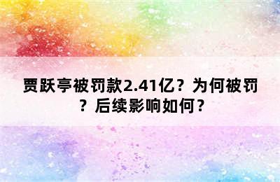贾跃亭被罚款2.41亿？为何被罚？后续影响如何？