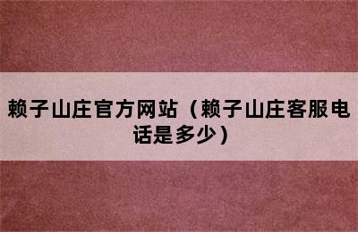 赖子山庄官方网站（赖子山庄客服电话是多少）