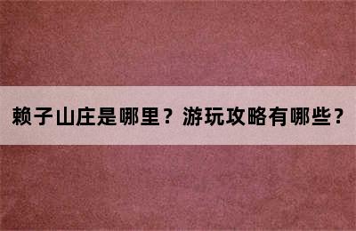 赖子山庄是哪里？游玩攻略有哪些？