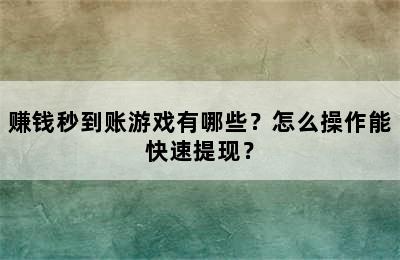 赚钱秒到账游戏有哪些？怎么操作能快速提现？