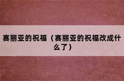 赛丽亚的祝福（赛丽亚的祝福改成什么了）