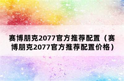 赛博朋克2077官方推荐配置（赛博朋克2077官方推荐配置价格）