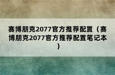 赛博朋克2077官方推荐配置（赛博朋克2077官方推荐配置笔记本）