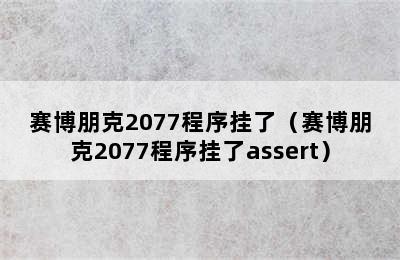 赛博朋克2077程序挂了（赛博朋克2077程序挂了assert）