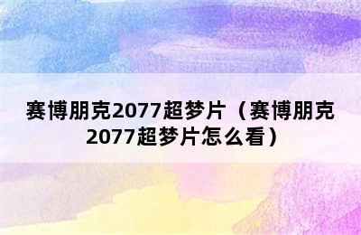 赛博朋克2077超梦片（赛博朋克2077超梦片怎么看）