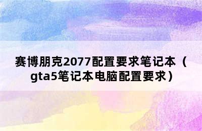 赛博朋克2077配置要求笔记本（gta5笔记本电脑配置要求）