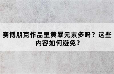 赛博朋克作品里黄暴元素多吗？这些内容如何避免？