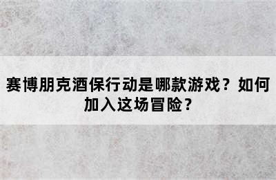 赛博朋克酒保行动是哪款游戏？如何加入这场冒险？