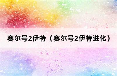 赛尔号2伊特（赛尔号2伊特进化）