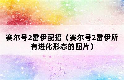 赛尔号2雷伊配招（赛尔号2雷伊所有进化形态的图片）