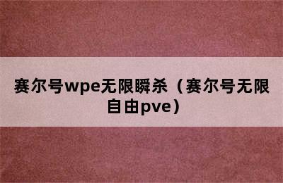 赛尔号wpe无限瞬杀（赛尔号无限自由pve）