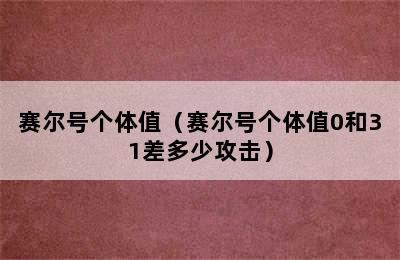 赛尔号个体值（赛尔号个体值0和31差多少攻击）