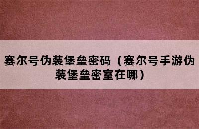 赛尔号伪装堡垒密码（赛尔号手游伪装堡垒密室在哪）