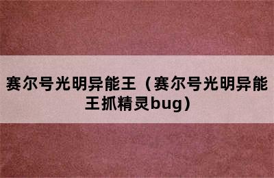 赛尔号光明异能王（赛尔号光明异能王抓精灵bug）