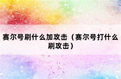 赛尔号刷什么加攻击（赛尔号打什么刷攻击）