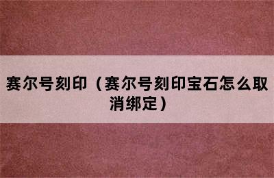 赛尔号刻印（赛尔号刻印宝石怎么取消绑定）