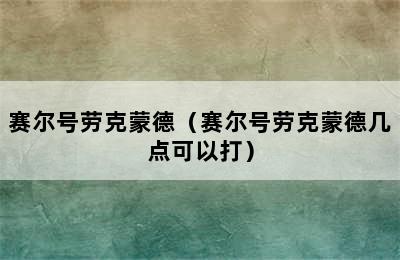 赛尔号劳克蒙德（赛尔号劳克蒙德几点可以打）