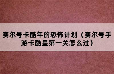 赛尔号卡酷年的恐怖计划（赛尔号手游卡酷星第一关怎么过）