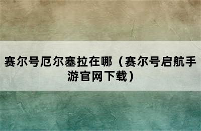 赛尔号厄尔塞拉在哪（赛尔号启航手游官网下载）