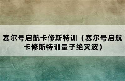 赛尔号启航卡修斯特训（赛尔号启航卡修斯特训量子绝灭波）