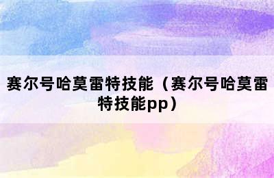 赛尔号哈莫雷特技能（赛尔号哈莫雷特技能pp）