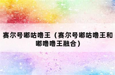 赛尔号嘟咕噜王（赛尔号嘟咕噜王和嘟噜噜王融合）