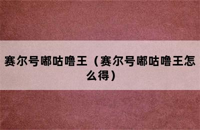 赛尔号嘟咕噜王（赛尔号嘟咕噜王怎么得）