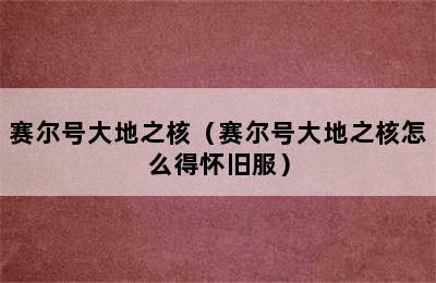 赛尔号大地之核（赛尔号大地之核怎么得怀旧服）