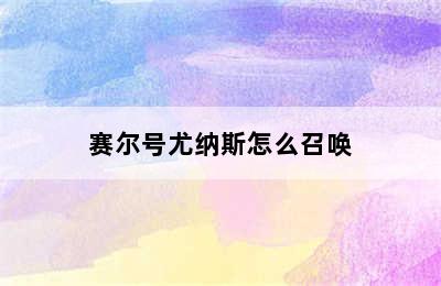 赛尔号尤纳斯怎么召唤