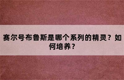 赛尔号布鲁斯是哪个系列的精灵？如何培养？