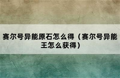 赛尔号异能原石怎么得（赛尔号异能王怎么获得）