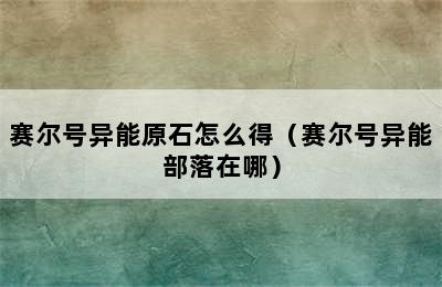 赛尔号异能原石怎么得（赛尔号异能部落在哪）