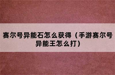 赛尔号异能石怎么获得（手游赛尔号异能王怎么打）