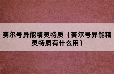 赛尔号异能精灵特质（赛尔号异能精灵特质有什么用）