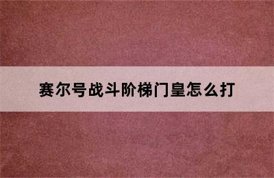 赛尔号战斗阶梯门皇怎么打