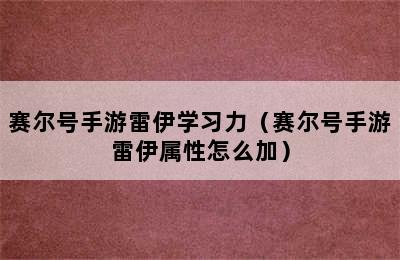 赛尔号手游雷伊学习力（赛尔号手游雷伊属性怎么加）