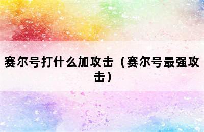 赛尔号打什么加攻击（赛尔号最强攻击）