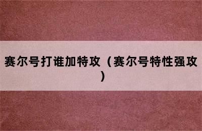 赛尔号打谁加特攻（赛尔号特性强攻）