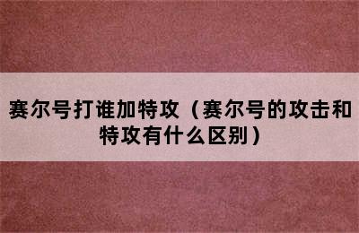 赛尔号打谁加特攻（赛尔号的攻击和特攻有什么区别）