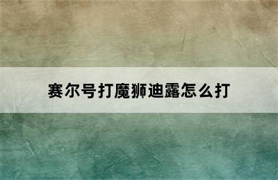 赛尔号打魔狮迪露怎么打