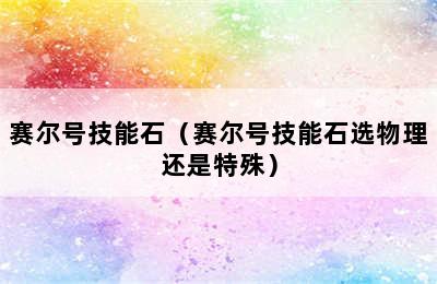 赛尔号技能石（赛尔号技能石选物理还是特殊）